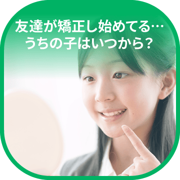 友達が矯正し始めてる…うちの子はいつから？