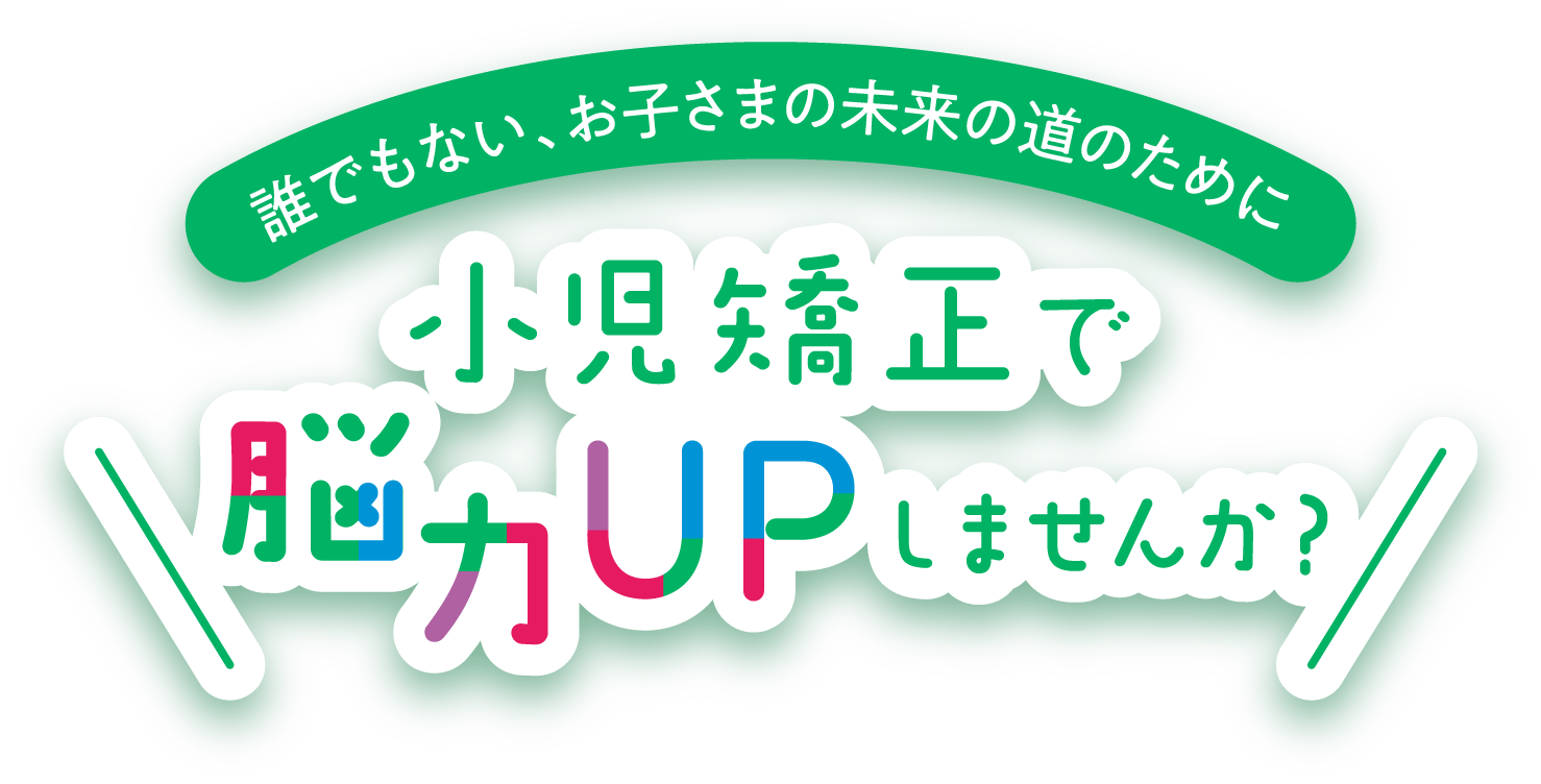 誰でもない、お子様の未来の道のために、小児矯正で脳力UPしませんか？