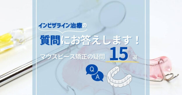 インビザライン治療の質問15選｜マウスピース矯正の疑問にお答えします